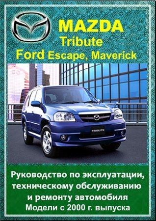 Mazda Tribute, Ford Escape, Maverick с 2000 г. выпуска. Руководство по эксплуатации, техническому обслуживанию и ремонту